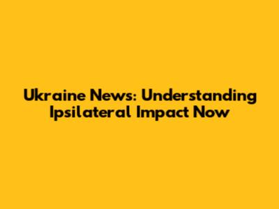 Ukraine News: Understanding Ipsilateral Impact Now