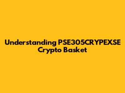 Understanding PSE305CRYPEXSE Crypto Basket