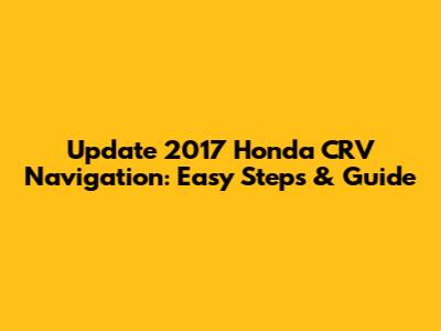 Update 2017 Honda CRV Navigation: Easy Steps & Guide