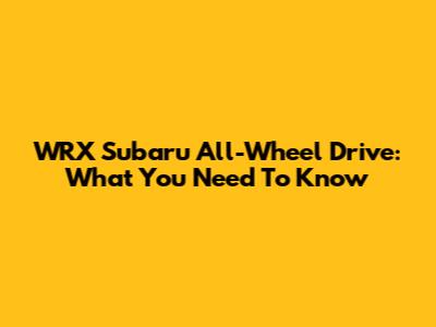 WRX Subaru All-Wheel Drive: What You Need To Know