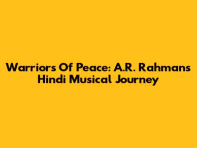 Warriors Of Peace: A.R. Rahman's Hindi Musical Journey